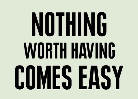 Nothing worth having comes easy